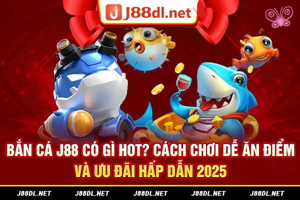 Bắn cá J88 có gì hot