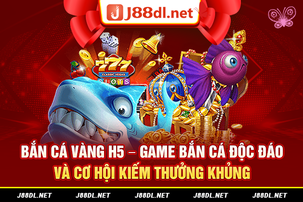 Bắn cá vàng H5 – Game bắn cá độc đáo và cơ hội kiếm thưởng khủng